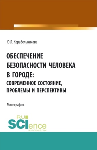 Юлия Леонидовна Корабельникова. Обеспечение безопасности человека в городе: современное состояние, проблемы и перспективы. (Аспирантура, Бакалавриат, Магистратура). Монография.