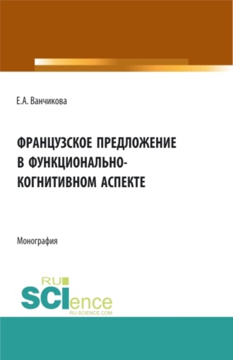Елена Анатольевна Ванчикова. Французское предложение в функционально-когнитивном аспекте. (Аспирантура, Бакалавриат, Магистратура). Монография.