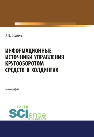 Анна Владимировна Бодяко. Информационные источники управления кругооборотом средств в холдингах. (Бакалавриат, Магистратура). Монография.