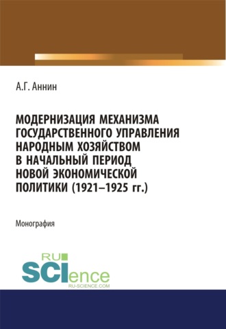 Анатолий Геннадьевич Аннин. Модернизация механизма государственного управления народным хозяйством в начальный период новой экономической политики (1921-1925 гг.). (Аспирантура). (Магистратура). Монография