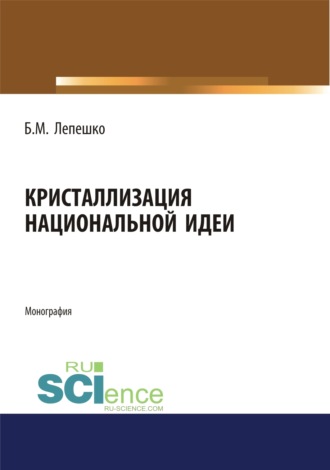 Борис Михайлович Лепешко. Кристаллизация национальной идеи. (Бакалавриат, Магистратура). Монография.