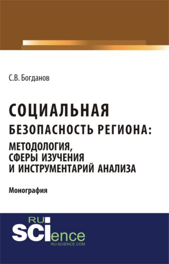 Сергей Викторович Богданов. Социальная безопасность региона: методология, сферы изучения и инструментарий анализа. (Аспирантура, Бакалавриат, Магистратура). Монография.