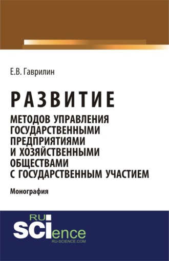 . Развитие методов управления государственными предприятиями и хозяйственными обществами с государственным участием. (Аспирантура, Бакалавриат, Магистратура). Монография.