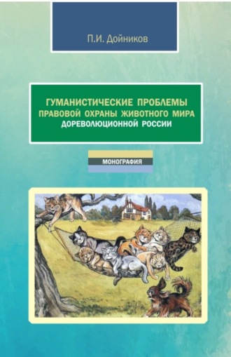 Павел Игоревич Дойников. Гуманистические проблемы правовой охраны животного мира дореволюционной России. (Аспирантура, Бакалавриат, Магистратура). Монография.