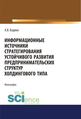 Анна Владимировна Бодяко. Информационные источники стратегирования устойчивого развития предпринимательских структур холдингового типа. (Бакалавриат, Магистратура). Монография.