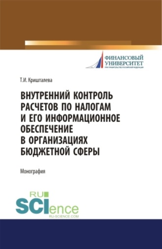 Таисия Ивановна Кришталева. Внутренний контроль расчетов по налогам и его информационное обеспечение в организациях бюджетной сферы. (Аспирантура, Бакалавриат, Магистратура). Монография.