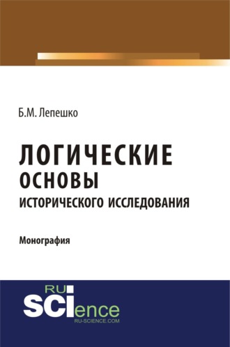 Борис Михайлович Лепешко. Логические основы исторического исследования. (Бакалавриат, Магистратура). Монография.