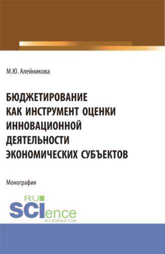 Марина Юрьевна Алейникова. Бюджетирование как инструмент оценки инновационной деятельности экономических субъектов. (Аспирантура, Бакалавриат, Магистратура). Монография.