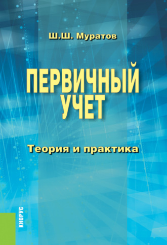 Шамиль Шакирович Муратов. Первичный учет. Теория и практика. (Бакалавриат, Специалитет). Монография.