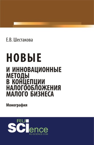 Екатерина Владимировна Шестакова. Новые и инновационные методы в концепции налогообложения малого бизнеса. (Бакалавриат). Монография.