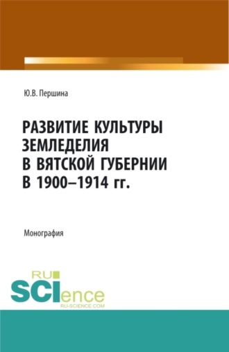 Юлия Валерьевна Першина. Развитие культуры земледелия в Вятской губернии в 1900-1914 гг. (Бакалавриат, Магистратура, Специалитет). Монография.