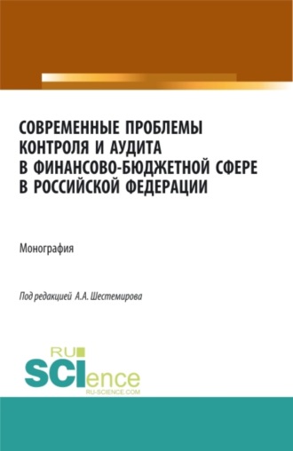 . Современные проблемы контроля и аудита в финансово-бюджетной сфере в Российской Федерации. (Аспирантура, Бакалавриат, Магистратура, Специалитет). Монография.