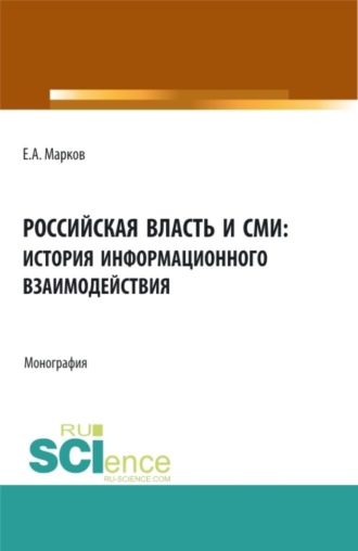 Евгений Алфеевич Марков. Российская власть и СМИ: история информационного взаимодействия. (Аспирантура, Бакалавриат, Магистратура). Монография.