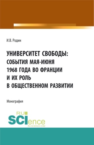 Илья Викторович Родин. Университет свободы: события мая-июня 1968 года во Франции и их роль в общественном развитии. (Аспирантура, Бакалавриат, Магистратура). Монография.