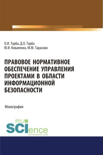 . Правовое нормативное обеспечение управления проектами в области информационной безопасности. (Аспирантура, Бакалавриат, Магистратура). Монография.
