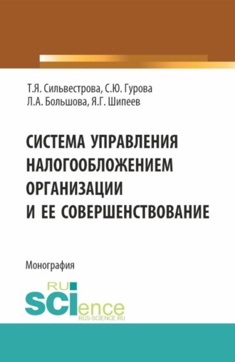 Система управления налогообложением организации и ее совершенствование. (Аспирантура, Магистратура). Монография.. Тамара Яковлевна Сильвестрова