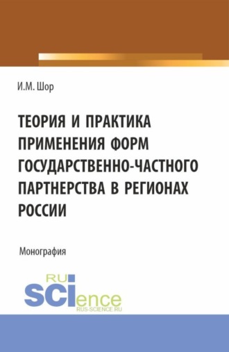 Инна Михайловна Шор. Теория и практика применения форм государственно-частного партнерства в регионах России. (Аспирантура, Бакалавриат, Магистратура). Монография.