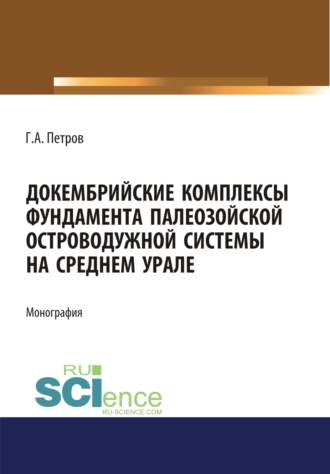 Георг Аскольдович Петров. Докембрийские комплексы фундамента палеозойской островодужной системы на Среднем Урале. (Аспирантура, Бакалавриат, Магистратура). Монография.