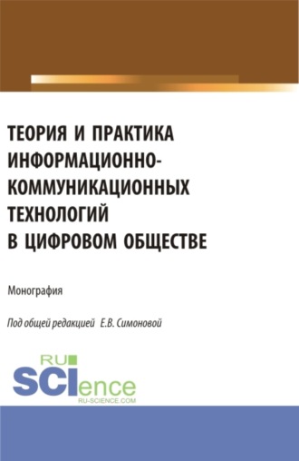 Евгения Владимировна Симонова. Теория и практика информационно-коммуникационных технологий в цифровом обществе. (Аспирантура, Бакалавриат, Магистратура). Монография.