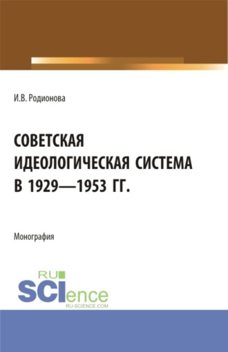 Советская идеологическая система в 1929 – 1953 гг. (Аспирантура, Бакалавриат, Магистратура). Монография.. Ирина Витальевна Родионова