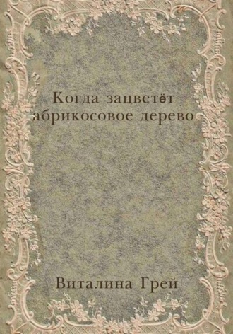 Виталина Грей. Когда зацветёт абрикосовое дерево