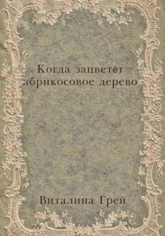 Виталина Грей. Когда зацветёт абрикосовое дерево