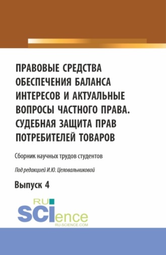 Ирина Юрьевна Целовальникова. Правовые средства обеспечения баланса интересов и актуальные вопросы частного права. Судебная защита прав потребителей товаров. (Аспирантура, Бакалавриат, Магистратура). Сборник статей.