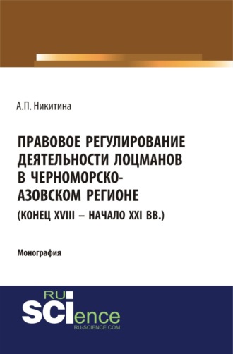 Алина Петровна Никитина. Правовое регулирование деятельности лоцманов в Черноморско-Азовском регионе (конец XVIII – начало XXI вв.). (Аспирантура, Бакалавриат, Специалитет). Монография.