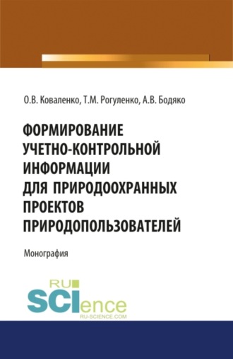 Формирование учетно-контрольной информации для природоохранных проектов природопользователей. (Аспирантура, Бакалавриат, Магистратура). Монография.. Татьяна Михайловна Рогуленко
