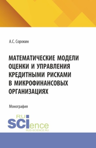 Александр Сергеевич Сорокин. Математические модели оценки и управления кредитными рисками в микрофинансовых организациях. (Аспирантура). Монография.