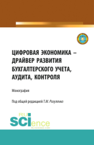 Цифровая экономика – драйвер развития бухгалтерского учета, аудита, контроля. (Аспирантура, Бакалавриат, Магистратура). Монография.. Татьяна Михайловна Рогуленко