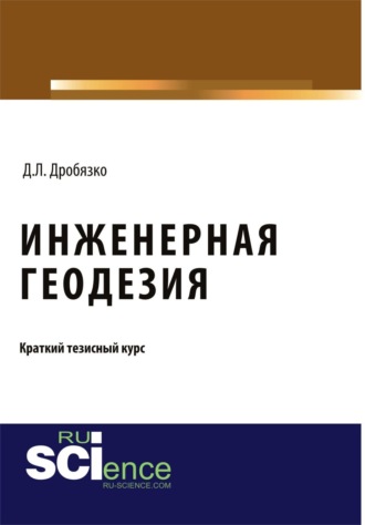 Дмитрий Леонидович Дробязко. Инженерная геодезия. Тезисы. (Аспирантура, Бакалавриат, Магистратура). Монография.