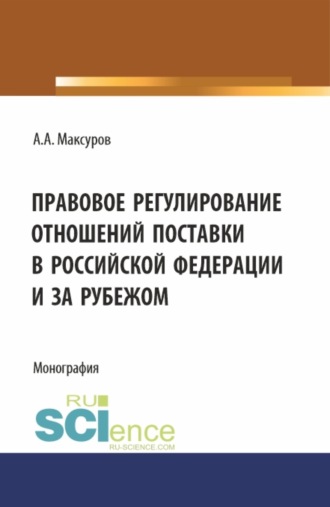Алексей Анатольевич Максуров. Правовое регулирование отношений поставки в Российской Федерации и за рубежом. (Аспирантура, Бакалавриат, Магистратура). Монография.
