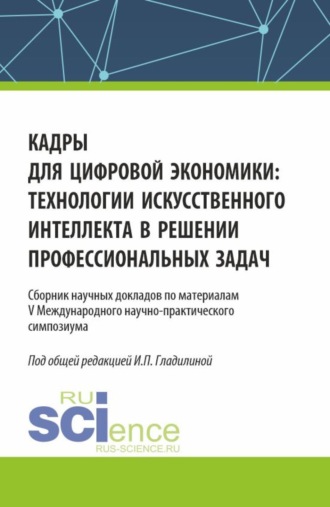 Ирина Петровна Гладилина. Кадры для цифровой экономики: технологии искусственного интеллекта в решении профессиональных задач. (Аспирантура, Магистратура). Сборник статей.