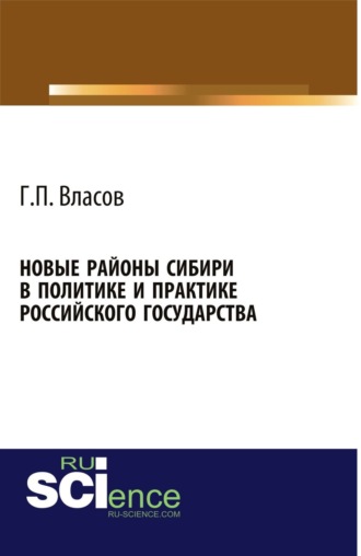 Геннадий Петрович Власов. Новые районы Сибири в политике и практике Российского государства. (Аспирантура, Бакалавриат, Магистратура, Специалитет). Монография.