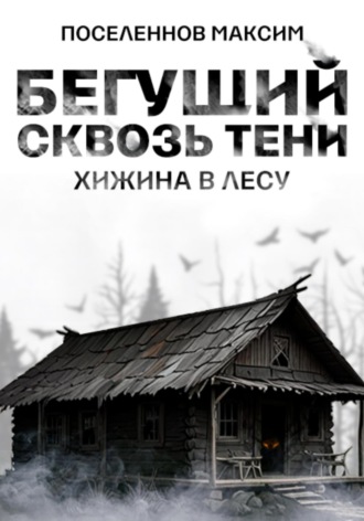Максим Поселеннов. Бегущий сквозь тени: хижина в лесу