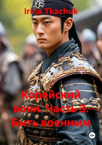 Корейский воин. Часть 3. Быть военным. Irina Tkachuk