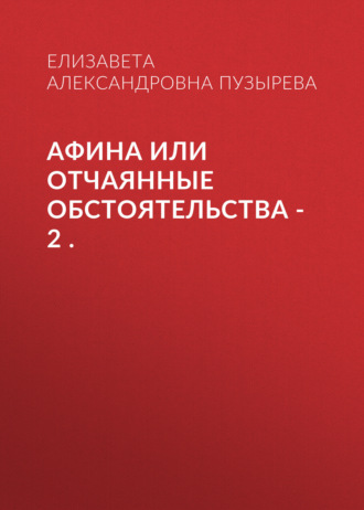 Елизавета Александровна Пузырева. Афина или Отчаянные обстоятельства – 2 .