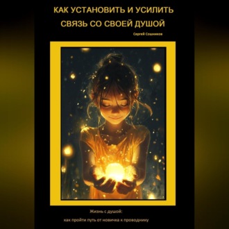Обложка книги «Как установить и усилить связь со своей Душой. Жизнь с душой: как пройти путь от новичка к проводнику»