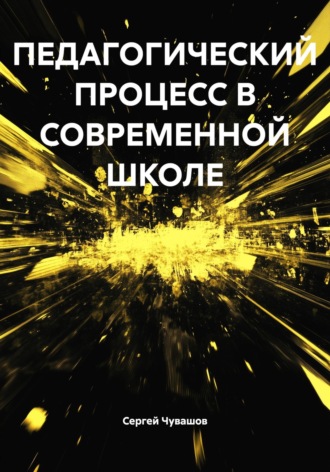 Сергей Юрьевич Чувашов. ПЕДАГОГИЧЕСКИЙ ПРОЦЕСС В СОВРЕМЕННОЙ ШКОЛЕ