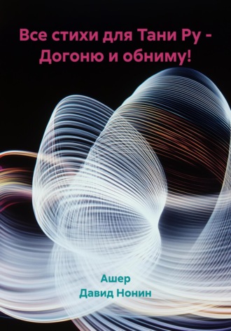 Ашер Давид Михайлович Нонин. Все стихи для Тани Ру – Догоню и обниму!