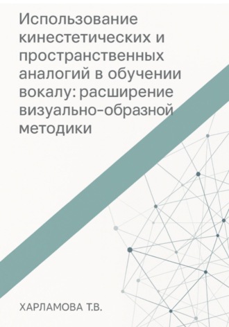 Обложка книги «Использование кинестетических и пространственных аналогий в обучении вокалу: расширение визуально-образной методики»