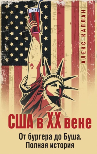 Алекс Каплан. США в XX веке. От бургера до Буша. Полная история