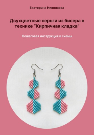 Обложка книги «Двухцветные серьги из бисера в технике «Кирпичная кладка». Пошаговая инструкция и схемы»
