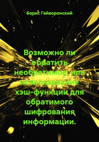 Борис Юрьевич Гайворонский. Возможно ли обратить необратимое, или использование хэш-функции для обратимого шифрования информации