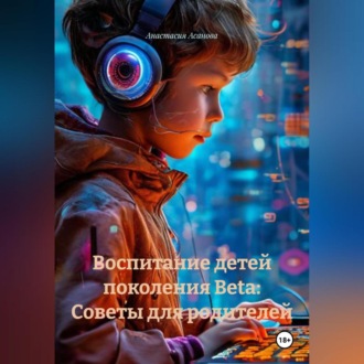 Обложка книги «Воспитание детей поколения Beta: Советы для родителей.»