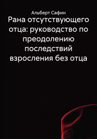 Обложка книги «Рана отсутствующего отца: руководство по преодолению последствий взросления без отца»