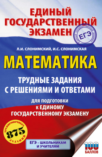 Л. И. Слонимский. ЕГЭ. Математика. Трудные задания с решениями и ответами для подготовки к единому государственному экзамену