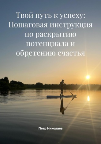 Обложка книги «Твой путь к успеху: Пошаговая инструкция по раскрытию потенциала и обретению счастья»