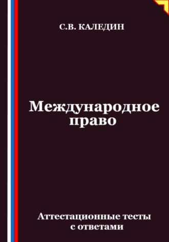Сергей Каледин. Международное право. Аттестационные тесты с ответами